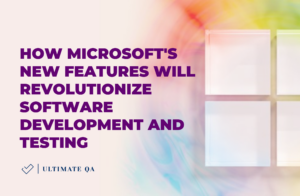 How Microsoft's New Features Will Revolutionize Software Development and Testing