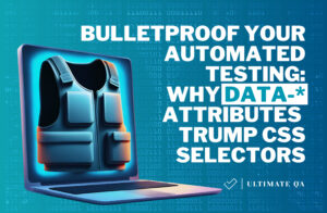 Bulletproof Your Automated Testing: Why Data-* Attributes Trump CSS Selectors